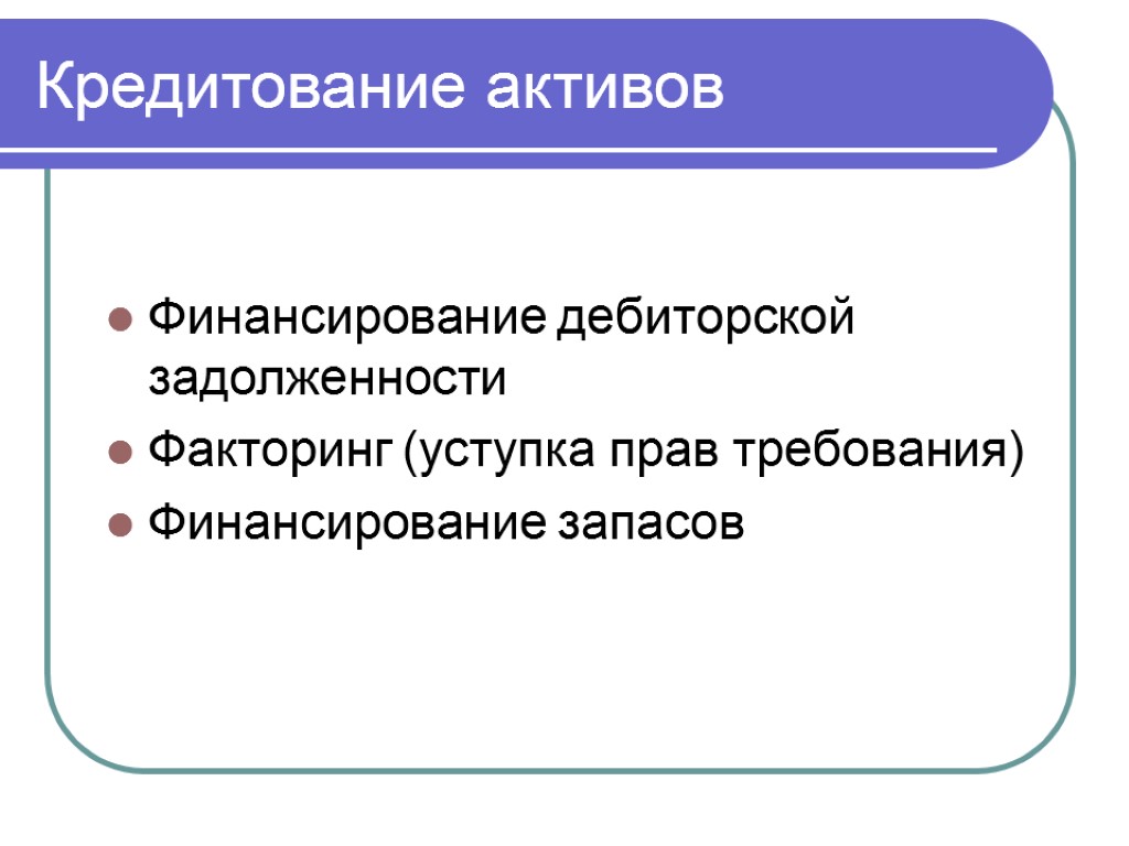 Кредитование активов Финансирование дебиторской задолженности Факторинг (уступка прав требования) Финансирование запасов